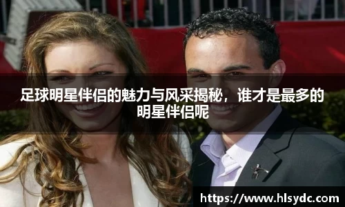 足球明星伴侣的魅力与风采揭秘，谁才是最多的明星伴侣呢