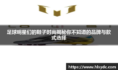 足球明星们的鞋子时尚揭秘你不知道的品牌与款式选择