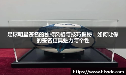 足球明星签名的独特风格与技巧揭秘，如何让你的签名更具魅力与个性