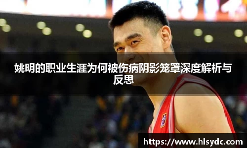 姚明的职业生涯为何被伤病阴影笼罩深度解析与反思