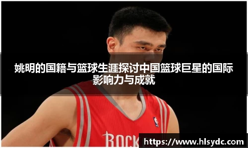 姚明的国籍与篮球生涯探讨中国篮球巨星的国际影响力与成就