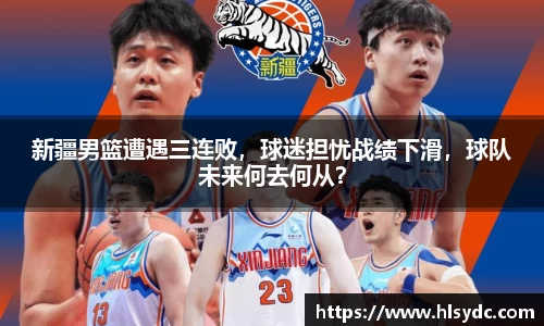 新疆男篮遭遇三连败，球迷担忧战绩下滑，球队未来何去何从？