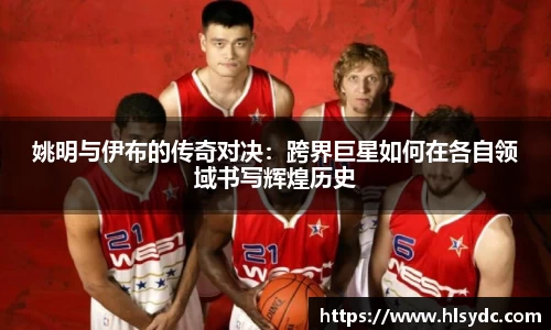 姚明与伊布的传奇对决：跨界巨星如何在各自领域书写辉煌历史