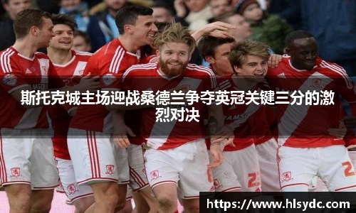 斯托克城主场迎战桑德兰争夺英冠关键三分的激烈对决