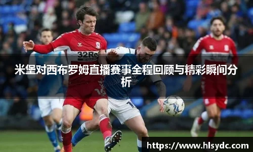 米堡对西布罗姆直播赛事全程回顾与精彩瞬间分析