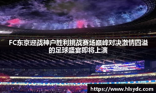 FC东京迎战神户胜利挑战赛场巅峰对决激情四溢的足球盛宴即将上演