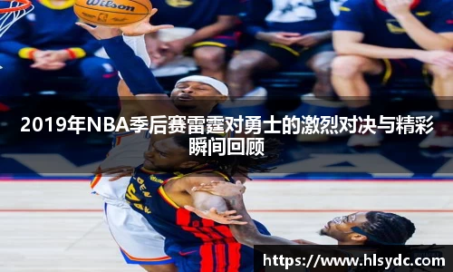 2019年NBA季后赛雷霆对勇士的激烈对决与精彩瞬间回顾